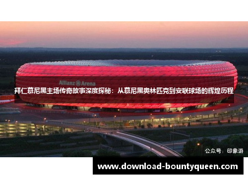 拜仁慕尼黑主场传奇故事深度探秘:从慕尼黑奥林匹克到安联球场的辉煌历程 拜仁慕尼黑主场传奇故事深度探秘:从慕尼黑奥林匹克到安联球场的辉煌历程
