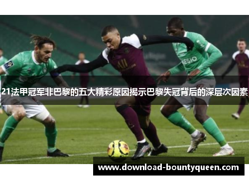 21法甲冠军非巴黎的五大精彩原因揭示巴黎失冠背后的深层次因素 21法甲冠军非巴黎的五大精彩原因揭示巴黎失冠背后的深层次因素