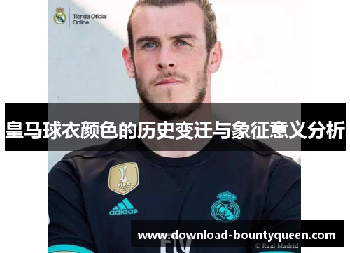 皇马球衣颜色的历史变迁与象征意义分析 皇马球衣颜色的历史变迁与象征意义分析