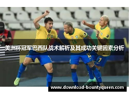 美洲杯冠军巴西队战术解析及其成功关键因素分析 美洲杯冠军巴西队战术解析及其成功关键因素分析