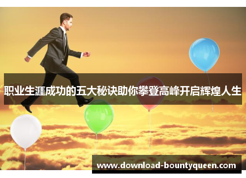 职业生涯成功的五大秘诀助你攀登高峰开启辉煌人生 职业生涯成功的五大秘诀助你攀登高峰开启辉煌人生