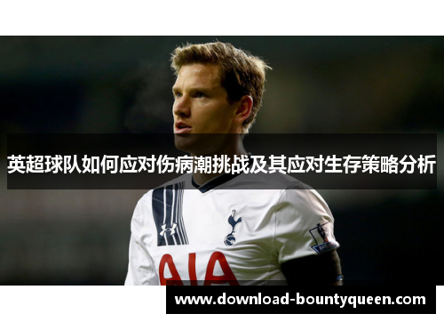 英超球队如何应对伤病潮挑战及其应对生存策略分析 英超球队如何应对伤病潮挑战及其应对生存策略分析