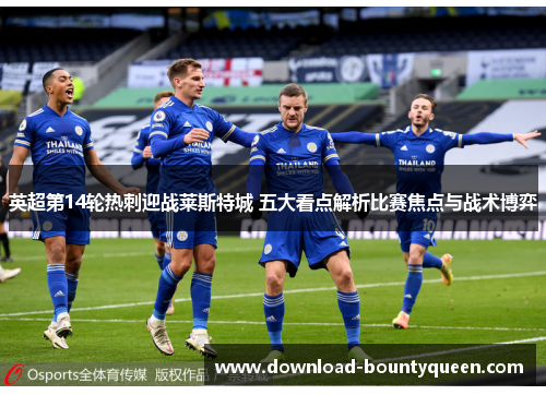 英超第14轮热刺迎战莱斯特城 五大看点解析比赛焦点与战术博弈 英超第14轮热刺迎战莱斯特城 五大看点解析比赛焦点与战术博弈