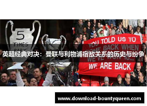 英超经典对决:曼联与利物浦宿敌关系的历史与纷争 英超经典对决:曼联与利物浦宿敌关系的历史与纷争