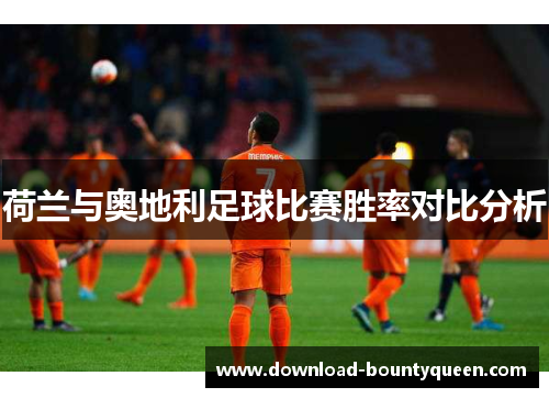 荷兰与奥地利足球比赛胜率对比分析 荷兰与奥地利足球比赛胜率对比分析