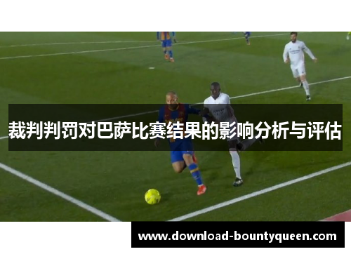 裁判判罚对巴萨比赛结果的影响分析与评估 裁判判罚对巴萨比赛结果的影响分析与评估