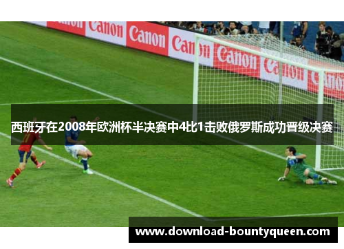 西班牙在2008年欧洲杯半决赛中4比1击败俄罗斯成功晋级决赛 西班牙在2008年欧洲杯半决赛中4比1击败俄罗斯成功晋级决赛