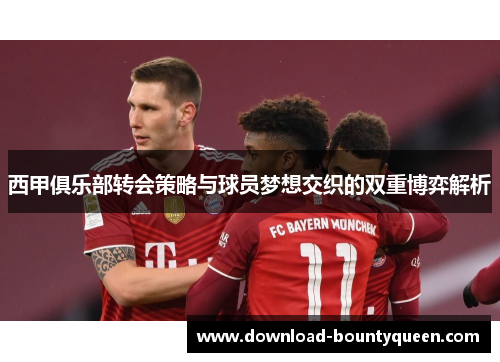 西甲俱乐部转会策略与球员梦想交织的双重博弈解析 西甲俱乐部转会策略与球员梦想交织的双重博弈解析