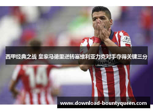 西甲经典之战 皇家马德里逆转塞维利亚力克对手夺得关键三分