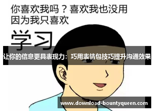 让你的信息更具表现力:巧用表情包技巧提升沟通效果 让你的信息更具表现力:巧用表情包技巧提升沟通效果
