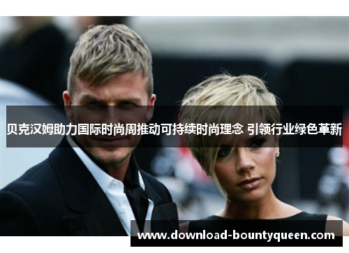 贝克汉姆助力国际时尚周推动可持续时尚理念 引领行业绿色革新