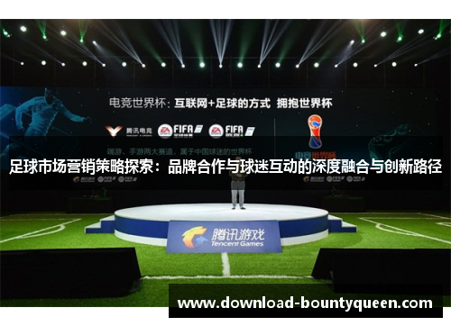 足球市场营销策略探索:品牌合作与球迷互动的深度融合与创新路径 足球市场营销策略探索:品牌合作与球迷互动的深度融合与创新路径