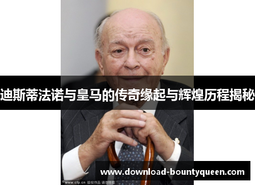 迪斯蒂法诺与皇马的传奇缘起与辉煌历程揭秘 迪斯蒂法诺与皇马的传奇缘起与辉煌历程揭秘