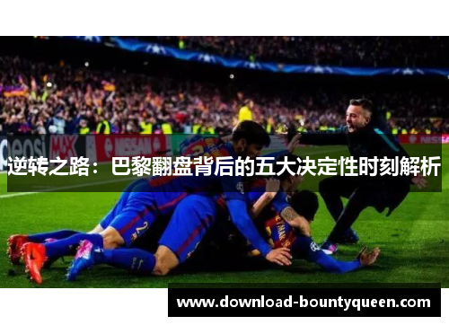 逆转之路：巴黎翻盘背后的五大决定性时刻解析