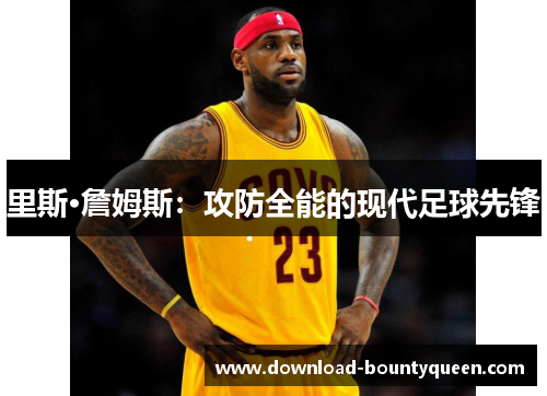 里斯·詹姆斯：攻防全能的现代足球先锋