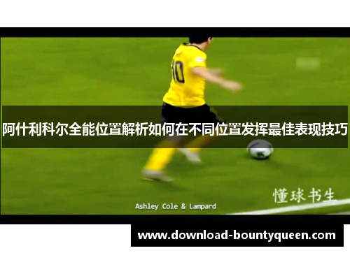 阿什利科尔全能位置解析如何在不同位置发挥最佳表现技巧 阿什利科尔全能位置解析如何在不同位置发挥最佳表现技巧