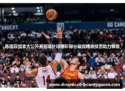 陈雨菲加拿大公开赛前场扑球精彩得分展现精准技艺助力晋级