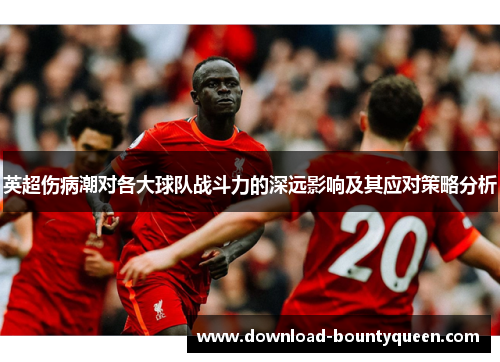 英超伤病潮对各大球队战斗力的深远影响及其应对策略分析