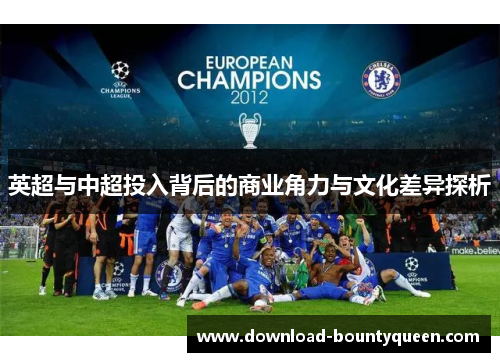 英超与中超投入背后的商业角力与文化差异探析 英超与中超投入背后的商业角力与文化差异探析