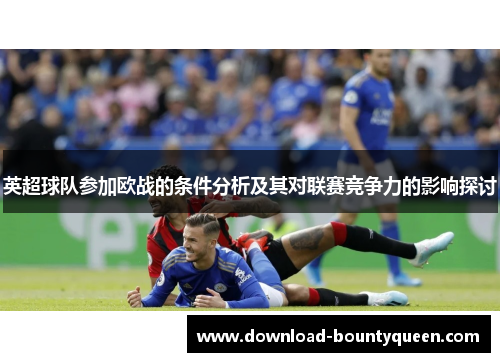 英超球队参加欧战的条件分析及其对联赛竞争力的影响探讨 英超球队参加欧战的条件分析及其对联赛竞争力的影响探讨