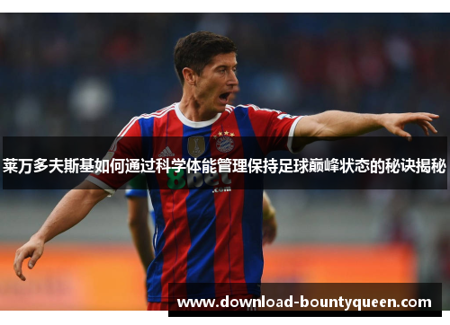 莱万多夫斯基如何通过科学体能管理保持足球巅峰状态的秘诀揭秘