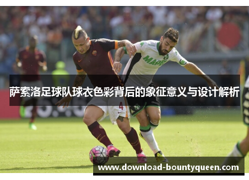 萨索洛足球队球衣色彩背后的象征意义与设计解析