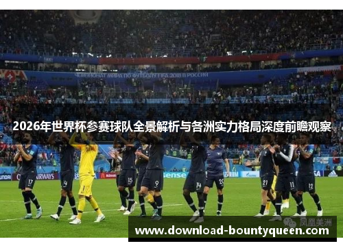 2026年世界杯参赛球队全景解析与各洲实力格局深度前瞻观察