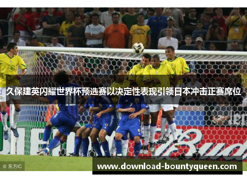 久保建英闪耀世界杯预选赛以决定性表现引领日本冲击正赛席位 久保建英闪耀世界杯预选赛以决定性表现引领日本冲击正赛席位