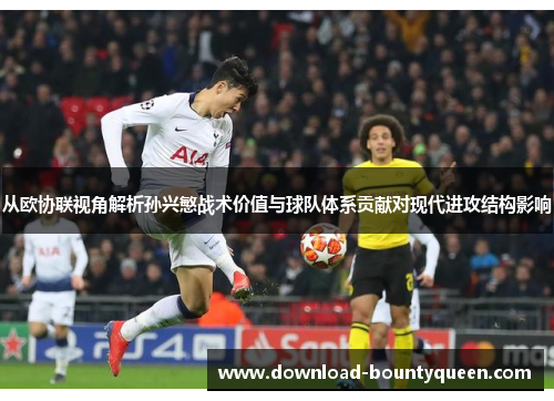 从欧协联视角解析孙兴慜战术价值与球队体系贡献对现代进攻结构影响 从欧协联视角解析孙兴慜战术价值与球队体系贡献对现代进攻结构影响