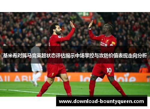 基米希对阵马竞英超状态评估揭示中场掌控与攻防价值表现走向分析 基米希对阵马竞英超状态评估揭示中场掌控与攻防价值表现走向分析