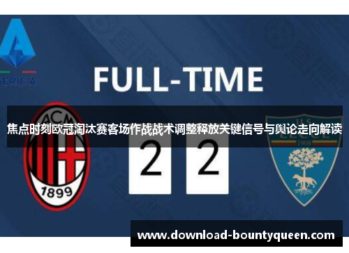 焦点时刻欧冠淘汰赛客场作战战术调整释放关键信号与舆论走向解读 焦点时刻欧冠淘汰赛客场作战战术调整释放关键信号与舆论走向解读