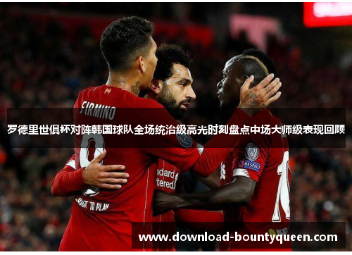 罗德里世俱杯对阵韩国球队全场统治级高光时刻盘点中场大师级表现回顾 罗德里世俱杯对阵韩国球队全场统治级高光时刻盘点中场大师级表现回顾