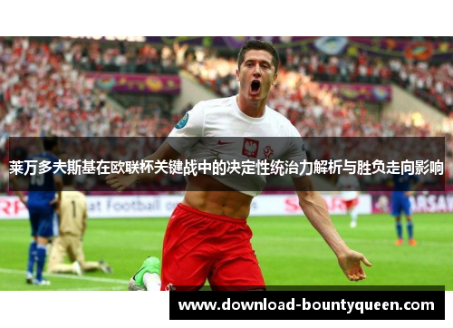 莱万多夫斯基在欧联杯关键战中的决定性统治力解析与胜负走向影响 莱万多夫斯基在欧联杯关键战中的决定性统治力解析与胜负走向影响