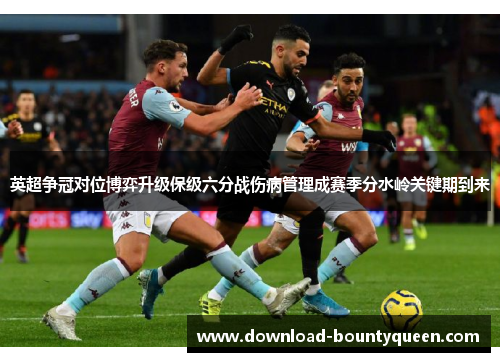 英超争冠对位博弈升级保级六分战伤病管理成赛季分水岭关键期到来 英超争冠对位博弈升级保级六分战伤病管理成赛季分水岭关键期到来