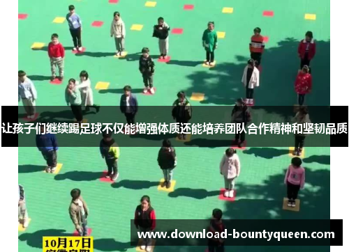 让孩子们继续踢足球不仅能增强体质还能培养团队合作精神和坚韧品质