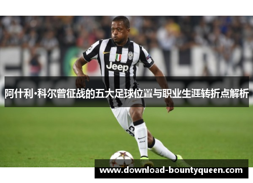 阿什利·科尔曾征战的五大足球位置与职业生涯转折点解析