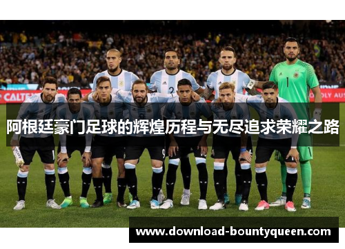 阿根廷豪门足球的辉煌历程与无尽追求荣耀之路 阿根廷豪门足球的辉煌历程与无尽追求荣耀之路