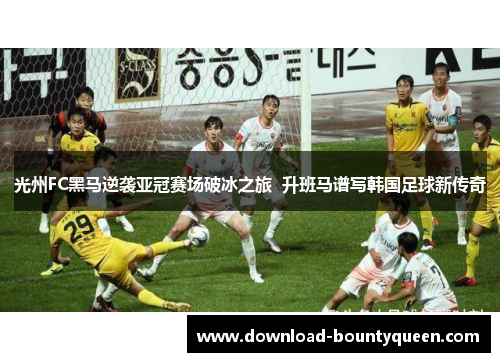 光州FC黑马逆袭亚冠赛场破冰之旅 升班马谱写韩国足球新传奇 光州FC黑马逆袭亚冠赛场破冰之旅 升班马谱写韩国足球新传奇