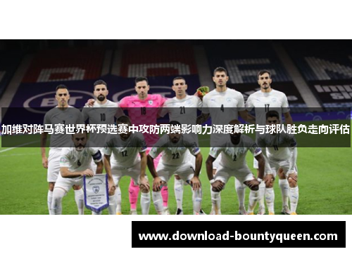 加维对阵马赛世界杯预选赛中攻防两端影响力深度解析与球队胜负走向评估