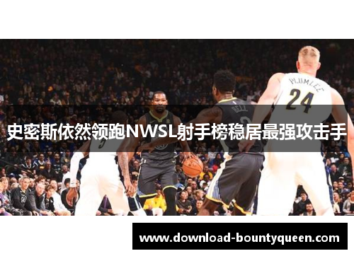 史密斯依然领跑NWSL射手榜稳居最强攻击手