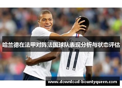 哈兰德在法甲对阵法国球队表现分析与状态评估