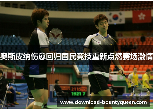 奥斯皮纳伤愈回归国民竞技重新点燃赛场激情 奥斯皮纳伤愈回归国民竞技重新点燃赛场激情