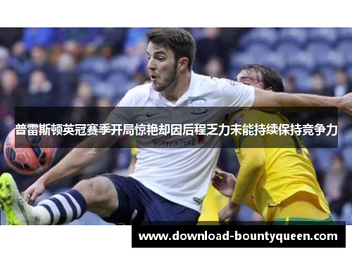 普雷斯顿英冠赛季开局惊艳却因后程乏力未能持续保持竞争力 普雷斯顿英冠赛季开局惊艳却因后程乏力未能持续保持竞争力