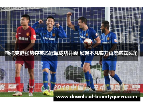 斯托克港强势夺英乙冠军成功升级 展现不凡实力再度崭露头角