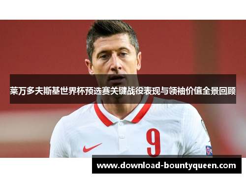 莱万多夫斯基世界杯预选赛关键战役表现与领袖价值全景回顾 莱万多夫斯基世界杯预选赛关键战役表现与领袖价值全景回顾