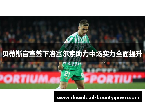 贝蒂斯官宣签下洛塞尔索助力中场实力全面提升