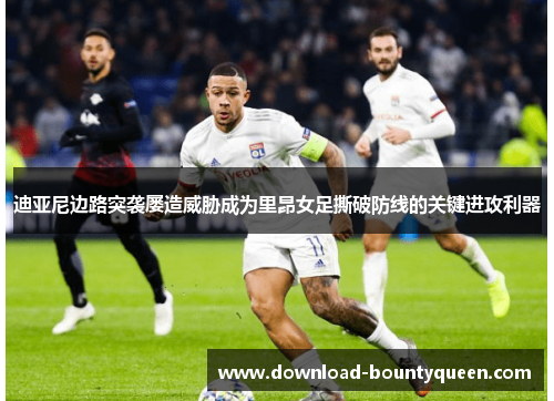 迪亚尼边路突袭屡造威胁成为里昂女足撕破防线的关键进攻利器 迪亚尼边路突袭屡造威胁成为里昂女足撕破防线的关键进攻利器