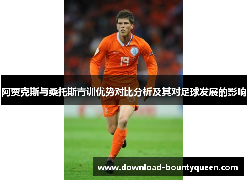 阿贾克斯与桑托斯青训优势对比分析及其对足球发展的影响 阿贾克斯与桑托斯青训优势对比分析及其对足球发展的影响