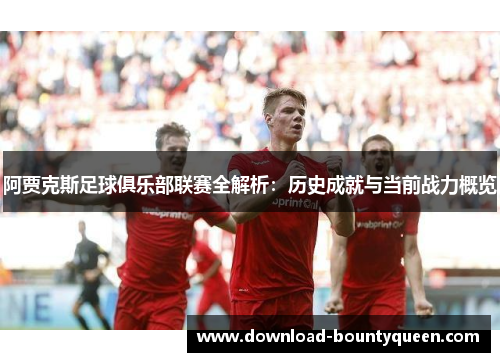 阿贾克斯足球俱乐部联赛全解析：历史成就与当前战力概览