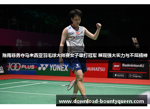 陈雨菲勇夺马来西亚羽毛球大师赛女子单打冠军 展现强大实力与不屈精神 陈雨菲勇夺马来西亚羽毛球大师赛女子单打冠军 展现强大实力与不屈精神